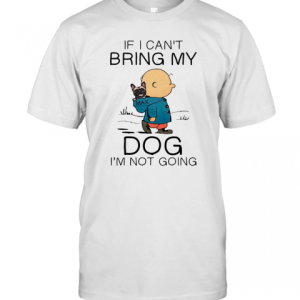 Charibow If I Can’T Bring My Dog I’M Not Going T-Shirt