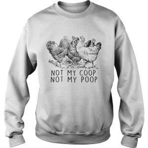 Chickens Not My Coop Not My Poop shirt 3