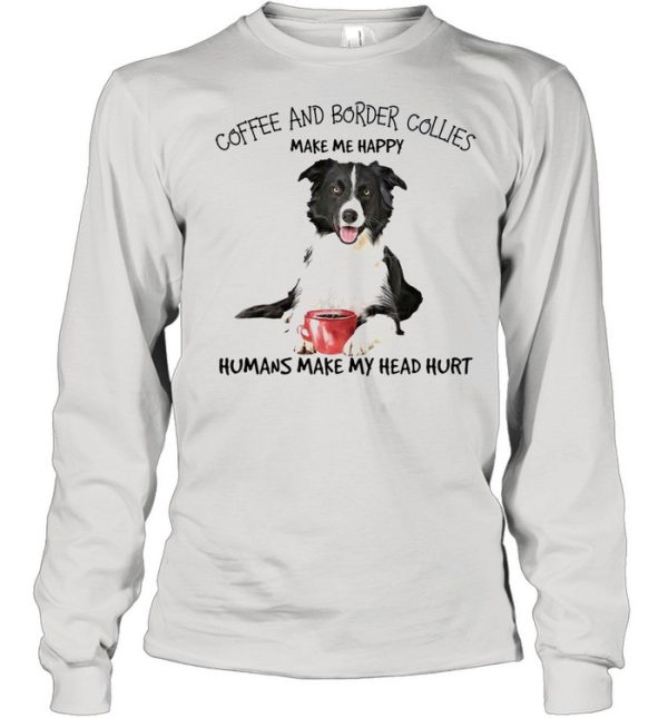 Coffee And Border Collies Make Me Happy Humans Make My Head Hurt T-shirt