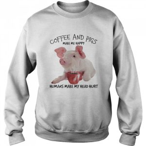 Coffee and pigs make me happy humans make my head hurt shirt 2