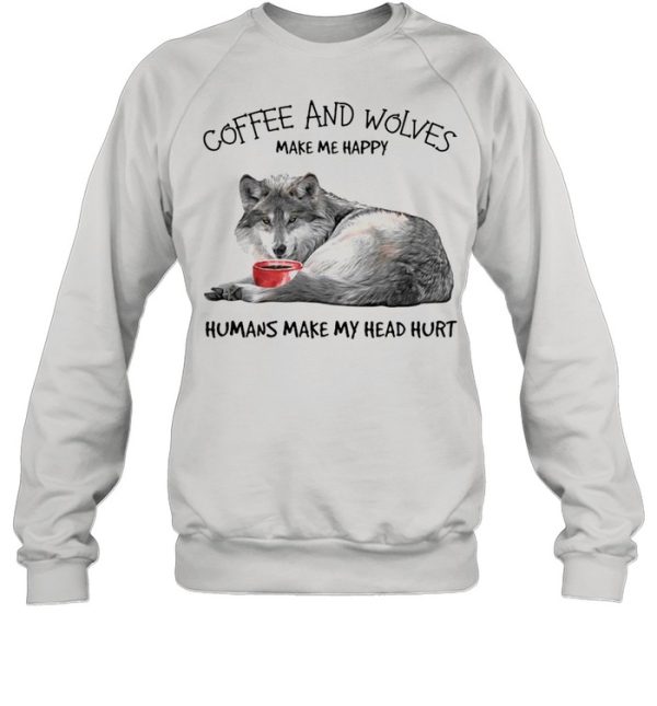 Coffee and wolves make Me happy humans make my head hurt shirt