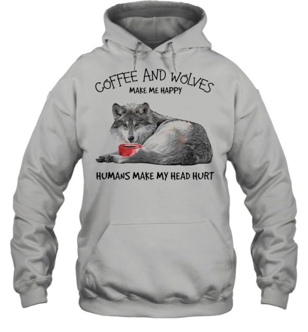 Coffee and wolves make Me happy humans make my head hurt shirt