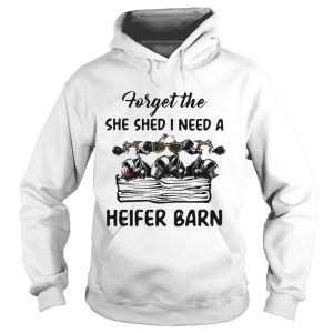Cow Forget The She Shed I Need A Heifer Barn shirt 1