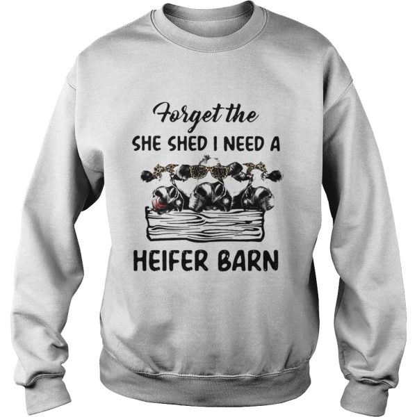 Cow Forget The She Shed I Need A Heifer Barn shirt
