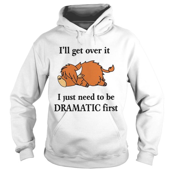 Cow Ill Get Over It I Just Need To Be Dramatic First shirt