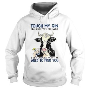 Cow Touch My Gin Ill Kick You So Hard Even Google Wont Be Able To Find You shirt