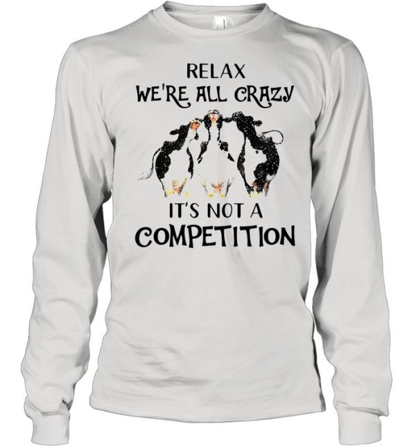 Cows Relax We’re All Crazy It’s Not A Competition shirt