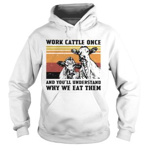 Cows Work Cattle Once And Youll Understand Why We Eat Them Vintage shirt