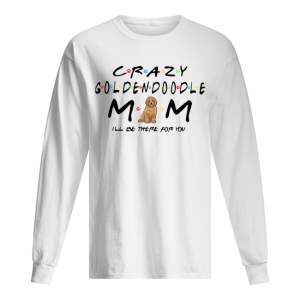 Crazy Goldendoodle mom I'll be there for you shirt 1