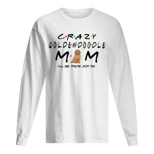 Crazy Goldendoodle mom I’ll be there for you shirt