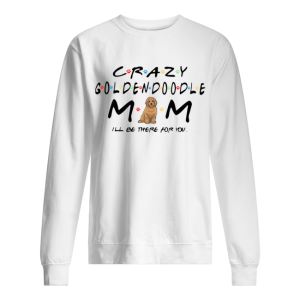 Crazy Goldendoodle mom I'll be there for you shirt 2