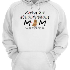 Crazy Goldendoodle mom I'll be there for you shirt 3