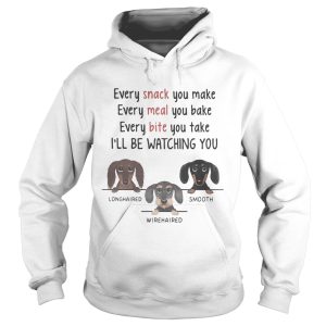 Dachshund every snack you make every meal you bake every bite you take ill be watching you shirt 1