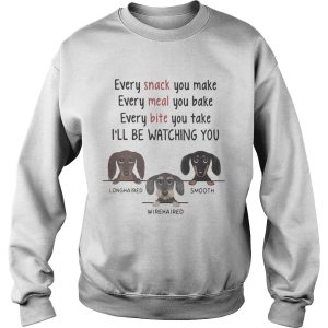 Dachshund every snack you make every meal you bake every bite you take ill be watching you shirt 2