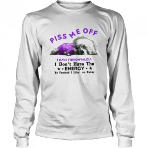 Dog Piss Me Off I Have Fibromyalgia I Don't Have The Energy shirt 1