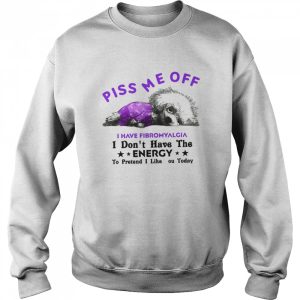 Dog Piss Me Off I Have Fibromyalgia I Don't Have The Energy shirt 2