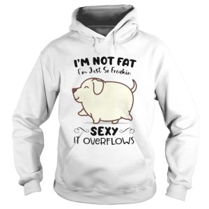 Dog im not fat im just so freakin sexy it overflows white shirt 1