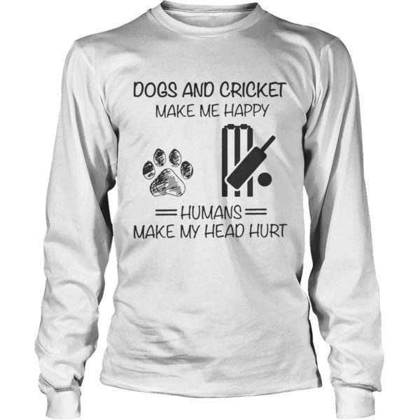 Dogs And Cricket Make Me Happy Humans Make My Head Hurt shirt