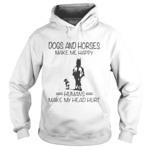 Dogs And Horses Make Me Happy Humans Make My Head Hurt shirt 1