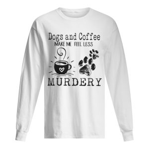 Dogs and coffee make me feel less murdery shirt 1