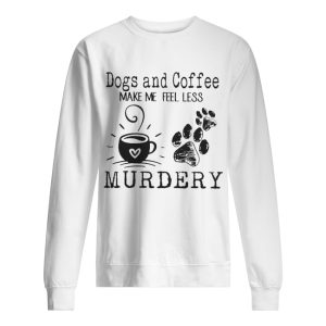 Dogs and coffee make me feel less murdery shirt 2