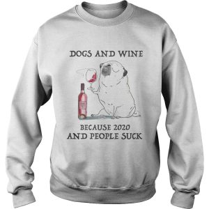 Dogs and wine because 2020 and people suck shirt