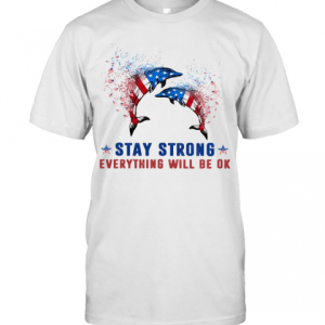 Dolphin Stay Strong Everything Will Be Ok American Flag Veteran Independence Day T-Shirt