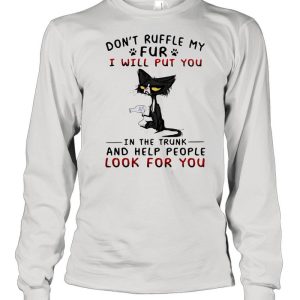 Don’t Ruffle My Fur I Will Put You In The Trunk And Help People Look For You Cat Shirt