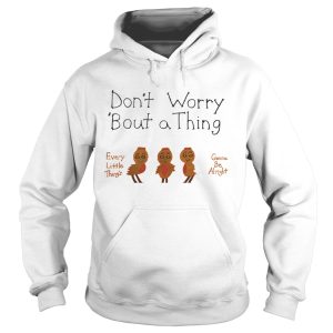 Dont Worry Bout a Thing shirt 1