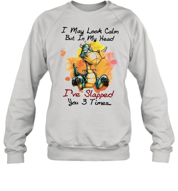 Dragon I may look calm but In my head Ive slapped you 3 times shirt