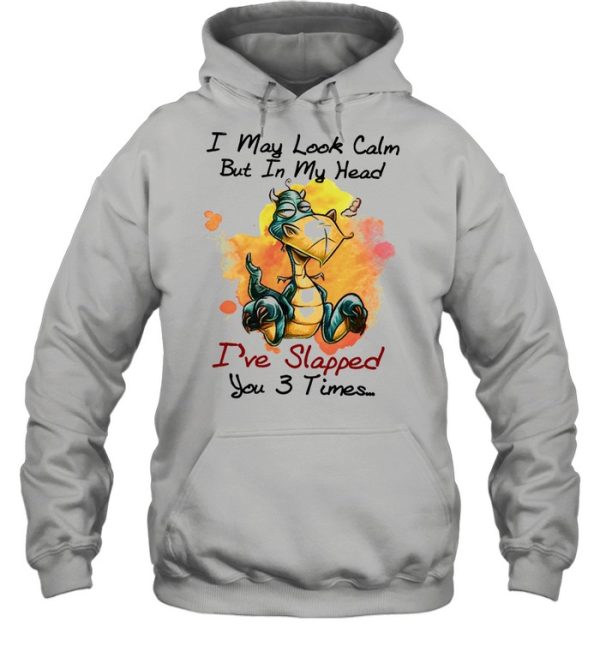 Dragon I may look calm but In my head Ive slapped you 3 times shirt