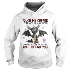 Dragon Touch My Coffee I Will Slap You So Hard Even Google Wont Be shirt 1