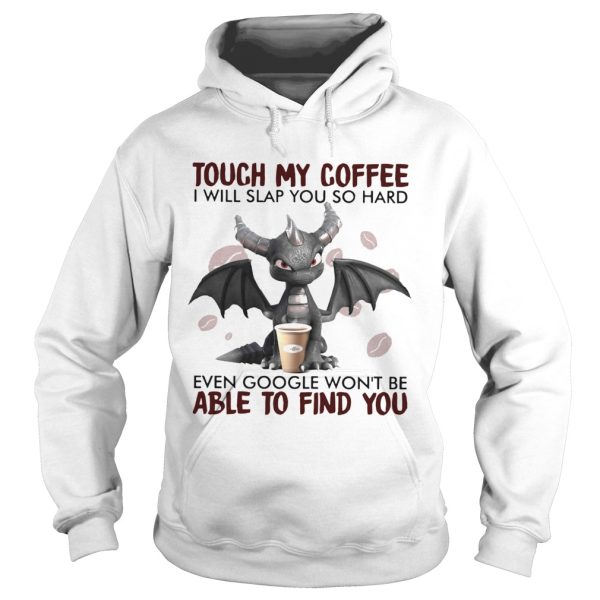 Dragon Touch My Coffee I Will Slap You So Hard Even Google Wont Be shirt