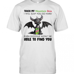 Dragon Touch My Mountain Dew I Will Slap So Hard Even Google Won’T Be Able To Find You T-Shirt