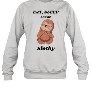 Eat’ sleep and be slothy shirt