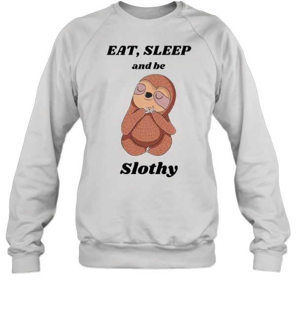 Eat’ sleep and be slothy shirt