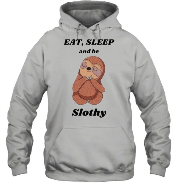 Eat’ sleep and be slothy shirt