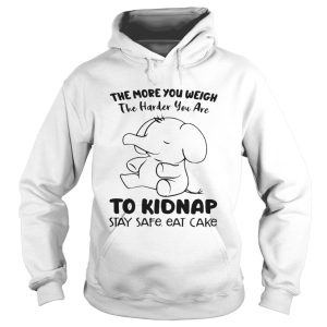 Elephant The More You Weigh The Harder You Are To Kidnap Stay Safe Eat Cake shirt