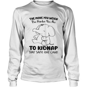 Elephant The More You Weigh The Harder You Are To Kidnap Stay Safe Eat Cake shirt