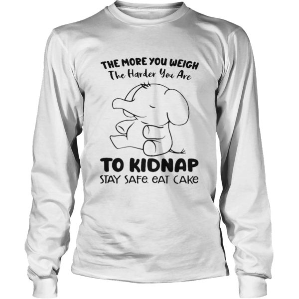 Elephant The More You Weigh The Harder You Are To Kidnap Stay Safe Eat Cake shirt