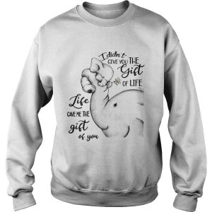 Elephants I didnt give you the gift of life life gave me the gift of you t shirt 3