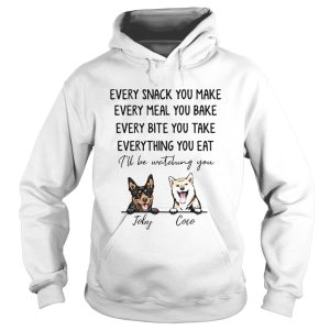 Every snack you make meal you bake bite you take thing you eat Ill be watching you Joby Coco dog shirt 1