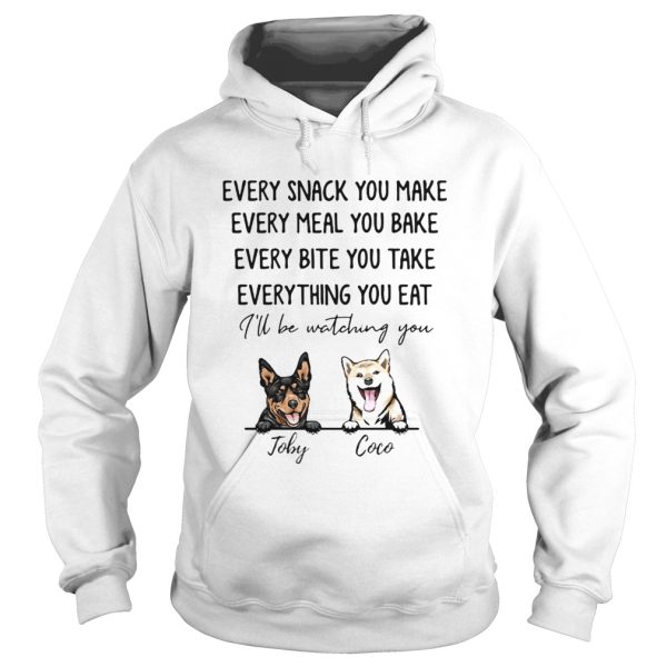 Every snack you make meal you bake bite you take thing you eat Ill be watching you Joby Coco dog shirt