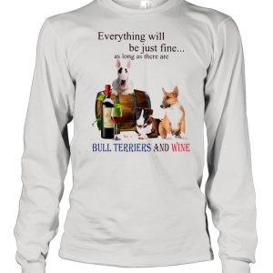 Everything Will Be Just Fine As Long As There Are Bull Terriers And Wine shirt 1