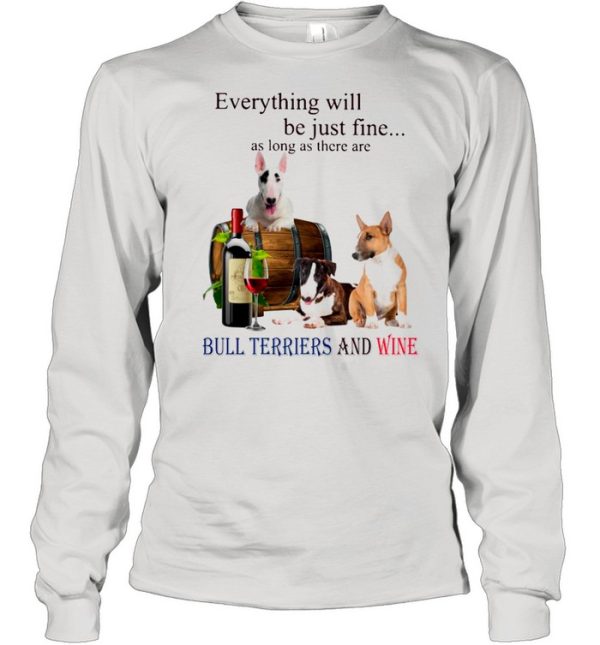 Everything Will Be Just Fine As Long As There Are Bull Terriers And Wine shirt