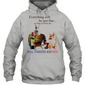 Everything Will Be Just Fine As Long As There Are Bull Terriers And Wine shirt 3