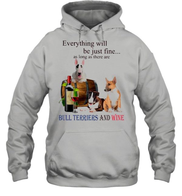 Everything Will Be Just Fine As Long As There Are Bull Terriers And Wine shirt