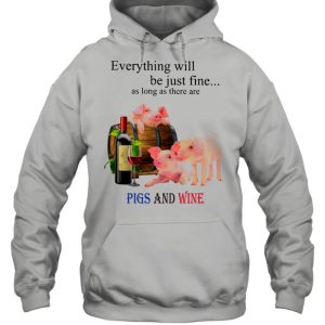 Everything Will Be Just Fine As Long As There Are Pigs And Wine shirt 3