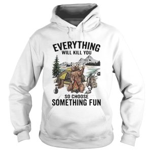 Everything Will Kill You So Choose Something Fun shirt