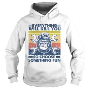 Everything will kill you mechanic so choose something fun vintage shirt 1